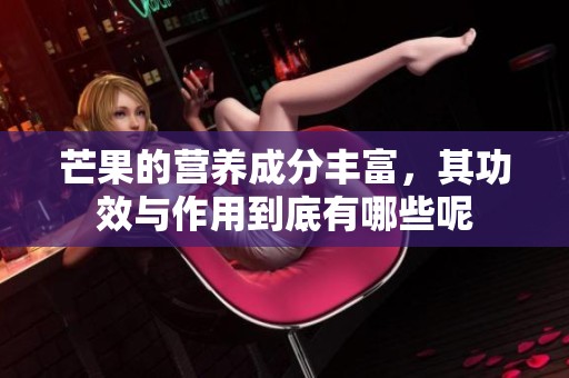 芒果的营养成分丰富，其功效与作用到底有哪些呢