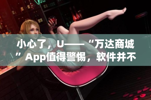 小心了，U——“万达商城”App值得警惕，软件并不可信，害人极深！