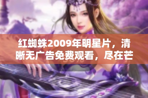 红蜘蛛2009年明星片，清晰无广告免费观看，尽在芒果影院！本能诱惑尽情体验！
