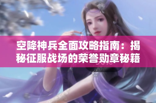 空降神兵全面攻略指南：揭秘征服战场的荣誉勋章秘籍，尽在野鹤号！