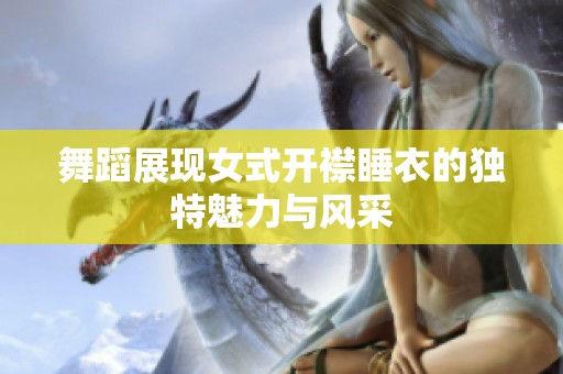 舞蹈展现女式开襟睡衣的独特魅力与风采