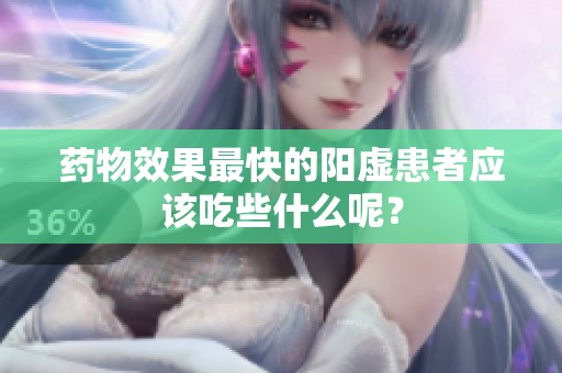 药物效果最快的阳虚患者应该吃些什么呢？