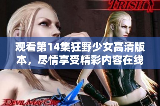 观看第14集狂野少女高清版本，尽情享受精彩内容在线免费观看