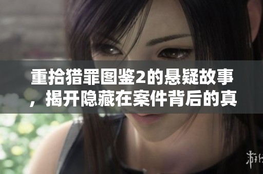 重拾猎罪图鉴2的悬疑故事，揭开隐藏在案件背后的真相