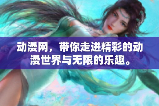动漫网，带你走进精彩的动漫世界与无限的乐趣。