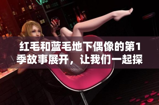红毛和蓝毛地下偶像的第1季故事展开，让我们一起探秘他们的精彩旅程