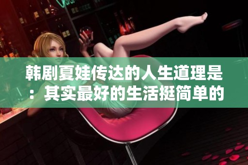 韩剧夏娃传达的人生道理是：其实最好的生活挺简单的