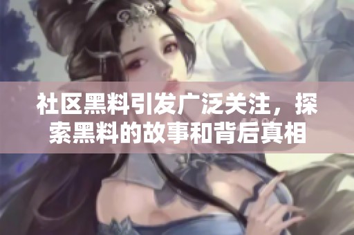社区黑料引发广泛关注，探索黑料的故事和背后真相