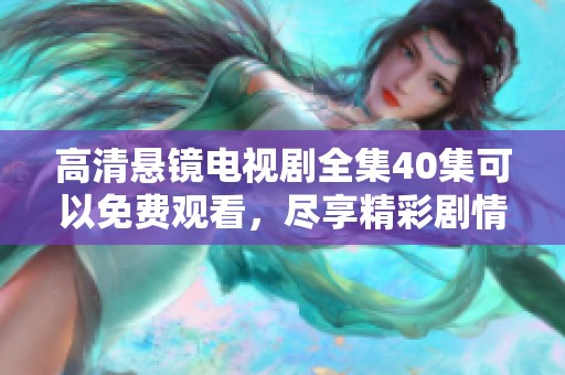 高清悬镜电视剧全集40集可以免费观看，尽享精彩剧情与精彩表现