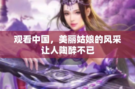 观看中国，美丽姑娘的风采让人陶醉不已