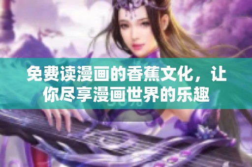 免费读漫画的香蕉文化，让你尽享漫画世界的乐趣