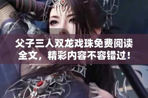 父子三人双龙戏珠免费阅读全文，精彩内容不容错过！