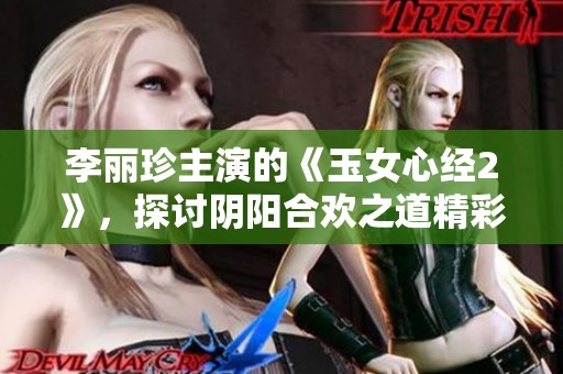 李丽珍主演的《玉女心经2》，探讨阴阳合欢之道精彩纷呈
