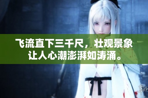 飞流直下三千尺，壮观景象让人心潮澎湃如涛涌。