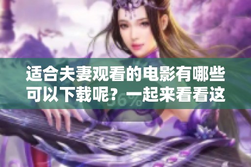 适合夫妻观看的电影有哪些可以下载呢？一起来看看这些精彩的影片吧！
