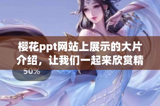 樱花ppt网站上展示的大片介绍，让我们一起来欣赏精彩内容吧