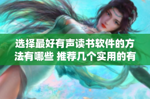选择最好有声读书软件的方法有哪些 推荐几个实用的有声读书软件app