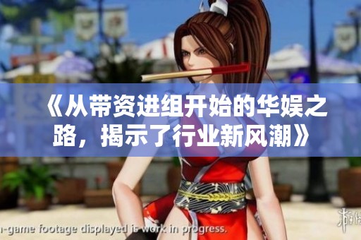 《从带资进组开始的华娱之路，揭示了行业新风潮》