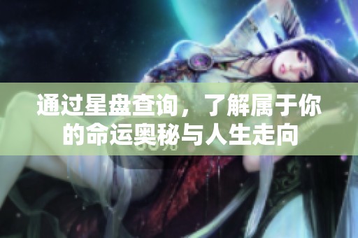 通过星盘查询，了解属于你的命运奥秘与人生走向