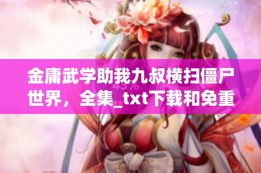 金庸武学助我九叔横扫僵尸世界，全集_txt下载和免重写下载方式介绍