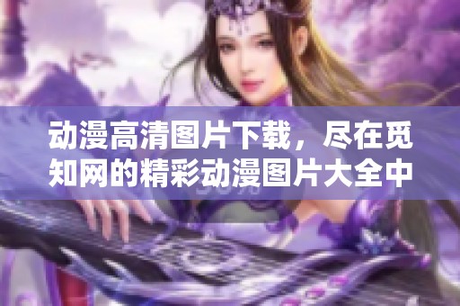 动漫高清图片下载，尽在觅知网的精彩动漫图片大全中