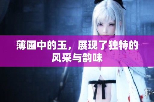 薄圃中的玉，展现了独特的风采与韵味