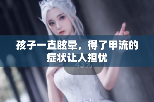 孩子一直眩晕，得了甲流的症状让人担忧