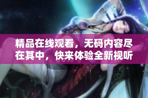 精品在线观看，**内容尽在其中，快来体验全新视听享受！