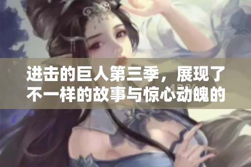 进击的巨人第三季，展现了不一样的故事与惊心动魄的战斗场面