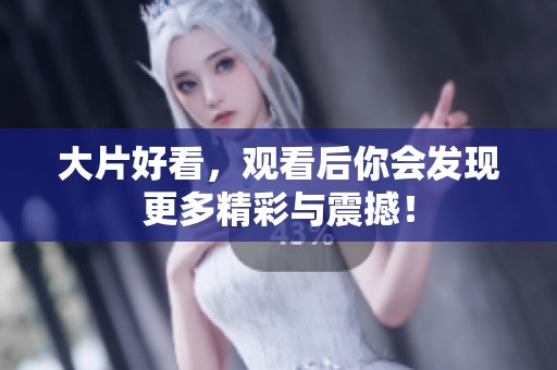 大片好看，观看后你会发现更多精彩与震撼！