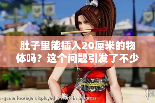 肚子里能插入20厘米的物体吗？这个问题引发了不少讨论与好奇。