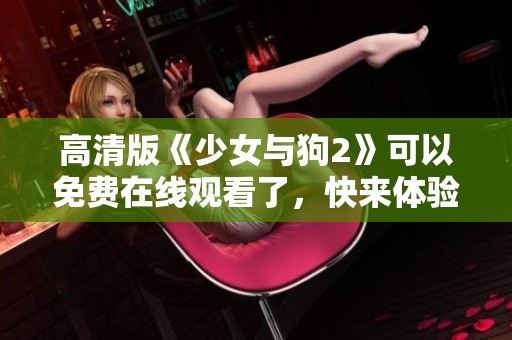 高清版《少女与狗2》可以免费在线观看了，快来体验这部精彩的影片吧！