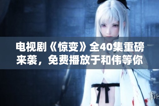 电视剧《惊变》全40集重磅来袭，免费播放于和伟等你观看