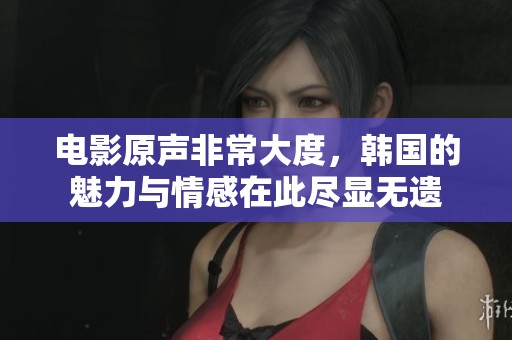 电影原声非常大度，韩国的魅力与情感在此尽显无遗