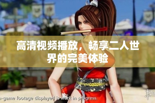 高清视频播放，畅享二人世界的完美体验