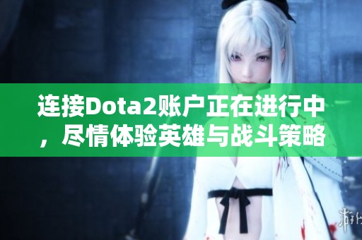 连接Dota2账户正在进行中，尽情体验英雄与战斗策略的全新完美结合！