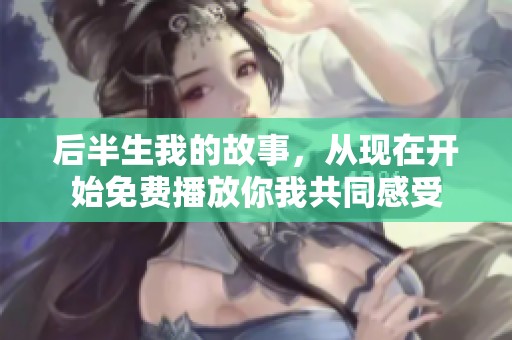 后半生我的故事，从现在开始免费播放你我共同感受
