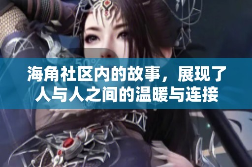海角社区内的故事，展现了人与人之间的温暖与连接