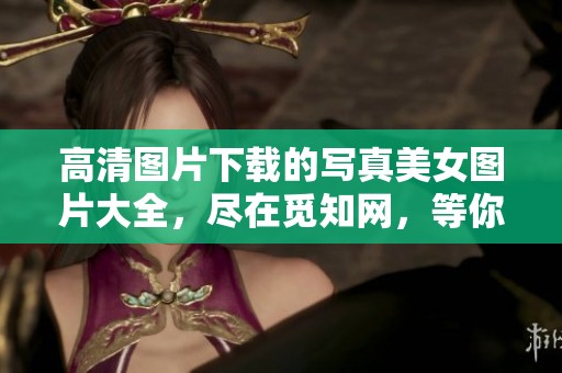 高清图片下载的写真美女图片大全，尽在觅知网，等你来探索！