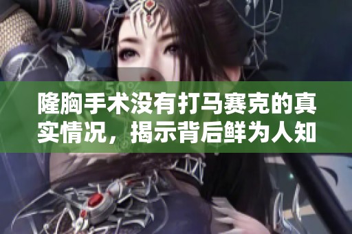 隆胸手术没有打马赛克的真实情况，揭示背后鲜为人知的故事