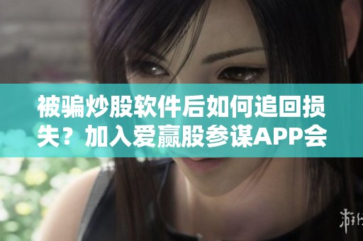 被骗炒股软件后如何追回损失？加入爱赢股参谋APP会员之后应采取哪些措施？