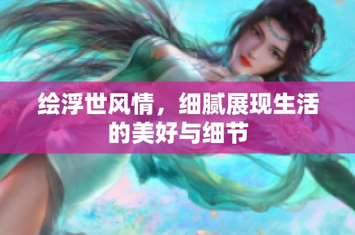 绘浮世风情，细腻展现生活的美好与细节