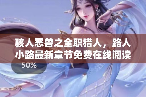 骇人恶兽之全职猎人，路人小路最新章节免费在线阅读分享