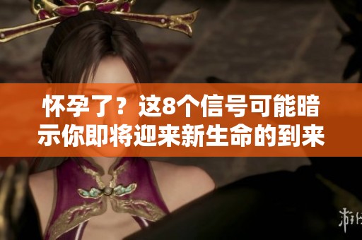 怀孕了？这8个信号可能暗示你即将迎来新生命的到来