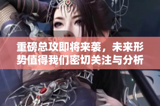 重磅总攻即将来袭，未来形势值得我们密切关注与分析