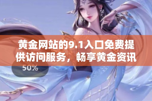 黄金网站的9.1入口免费提供访问服务，畅享黄金资讯与交易机会