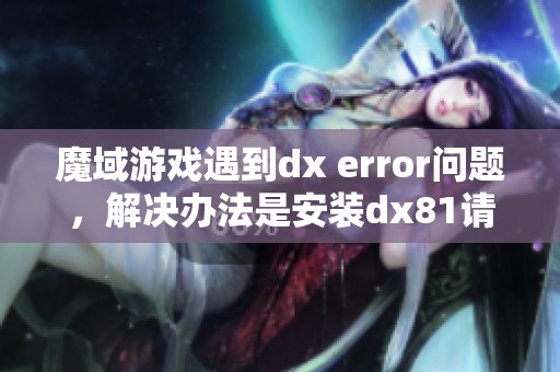 魔域游戏遇到dx error问题，解决办法是安装dx81请参考手机新浪网