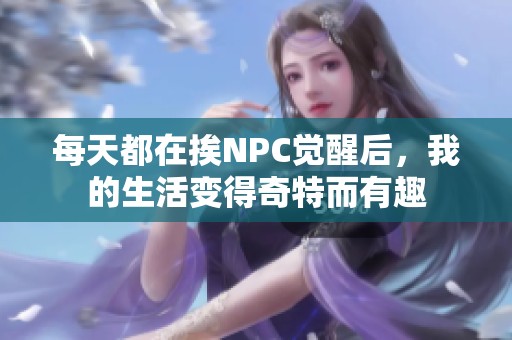每天都在挨NPC觉醒后，我的生活变得奇特而有趣