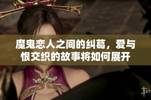 魔鬼恋人之间的纠葛，爱与恨交织的故事将如何展开