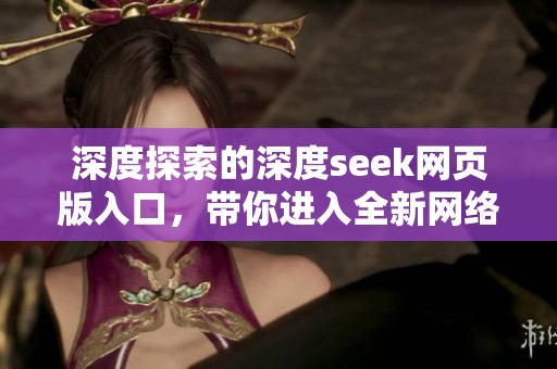 深度探索的深度seek网页版入口，带你进入全新网络体验世界